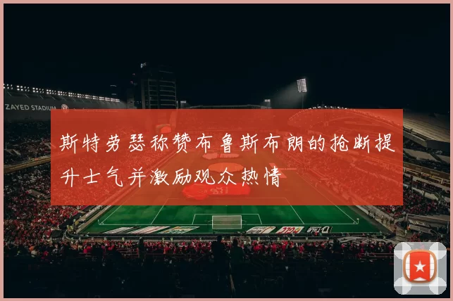 斯特劳瑟称赞布鲁斯布朗的抢断提升士气并激励观众热情