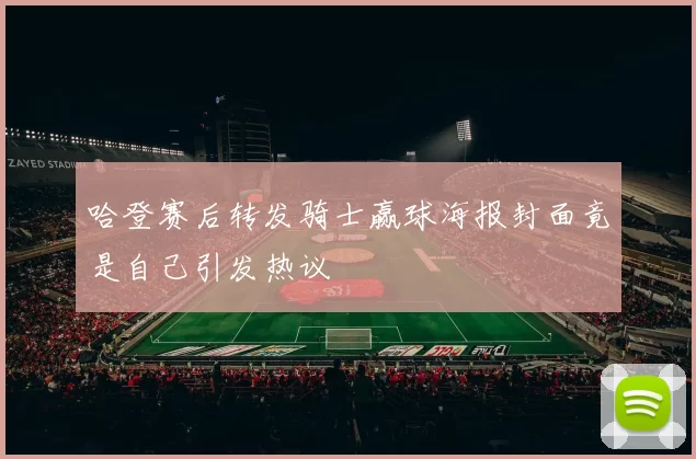 哈登赛后转发骑士赢球海报封面竟是自己引发热议