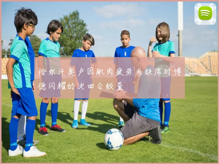 恰尔汗奥卢因肌肉疲劳或缺席对博德闪耀的次回合较量