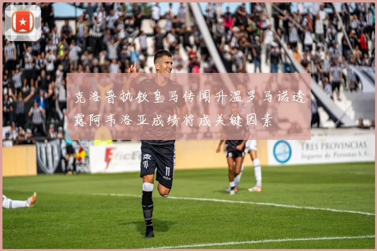 克洛普执教皇马传闻升温罗马诺透露阿韦洛亚成绩将成关键因素