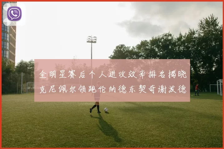 全明星赛后个人进攻效率排名揭晓克尼佩尔领跑伦纳德东契奇谢泼德紧随其后