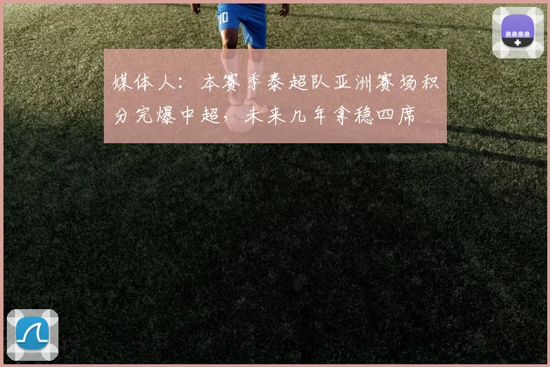 媒体人：本赛季泰超队亚洲赛场积分完爆中超，未来几年拿稳四席