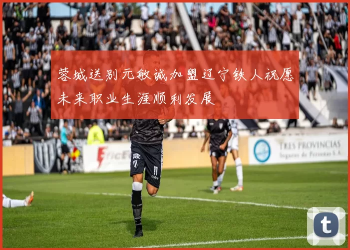 蓉城送别元敏诚加盟辽宁铁人祝愿未来职业生涯顺利发展