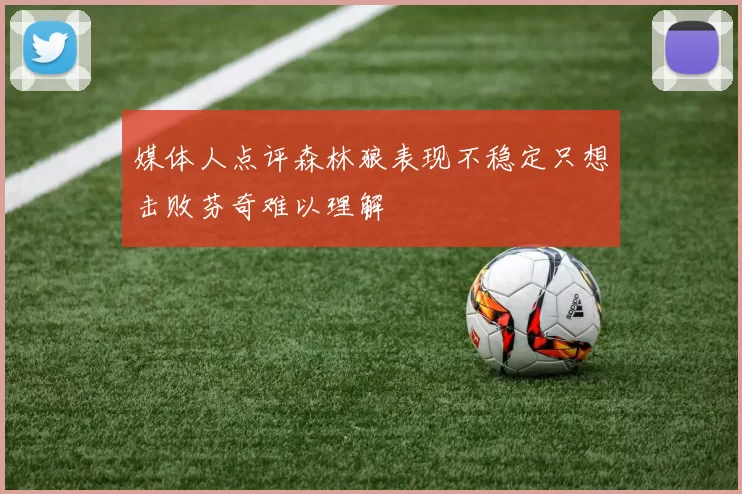 媒体人点评森林狼表现不稳定只想击败芬奇难以理解